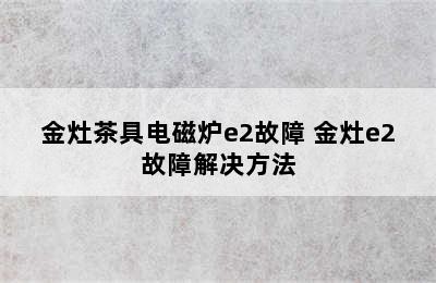 金灶茶具电磁炉e2故障 金灶e2故障解决方法